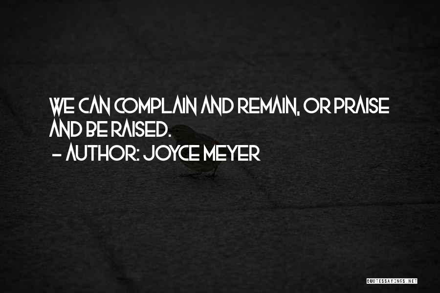 Joyce Meyer Quotes: We Can Complain And Remain, Or Praise And Be Raised.