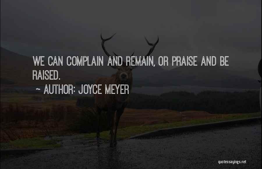 Joyce Meyer Quotes: We Can Complain And Remain, Or Praise And Be Raised.
