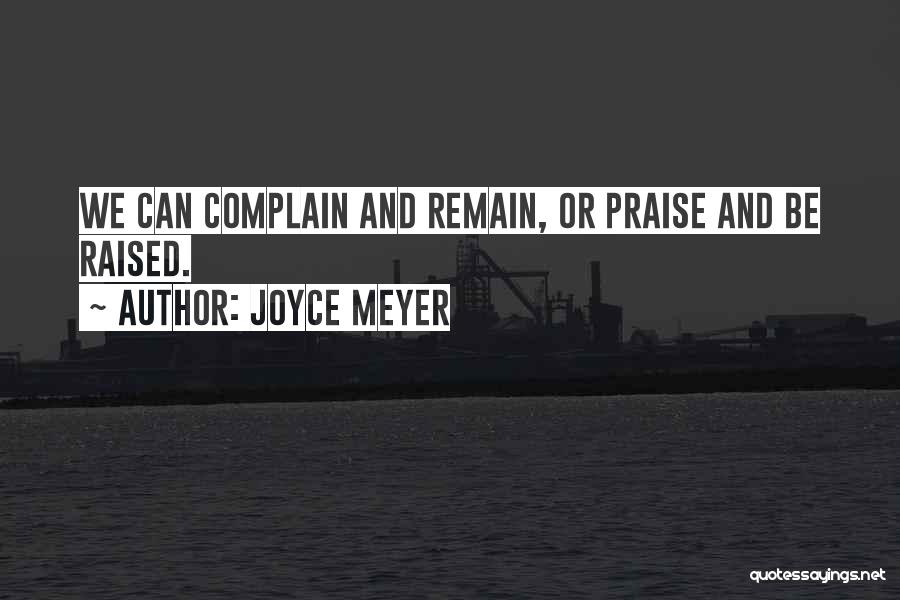 Joyce Meyer Quotes: We Can Complain And Remain, Or Praise And Be Raised.