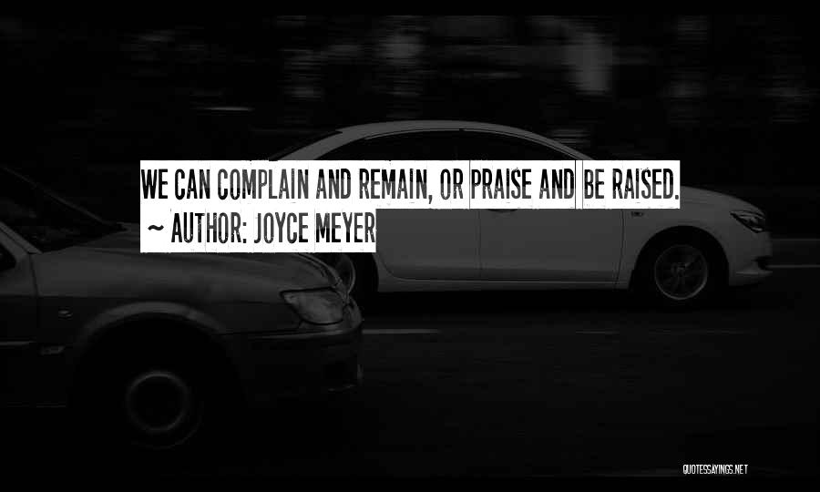 Joyce Meyer Quotes: We Can Complain And Remain, Or Praise And Be Raised.