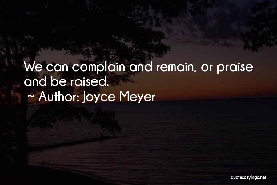 Joyce Meyer Quotes: We Can Complain And Remain, Or Praise And Be Raised.
