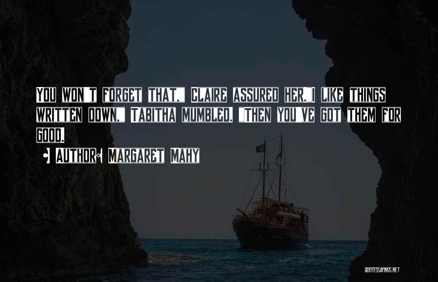 Margaret Mahy Quotes: You Won't Forget That, Claire Assured Her.i Like Things Written Down, Tabitha Mumbled. Then You've Got Them For Good.