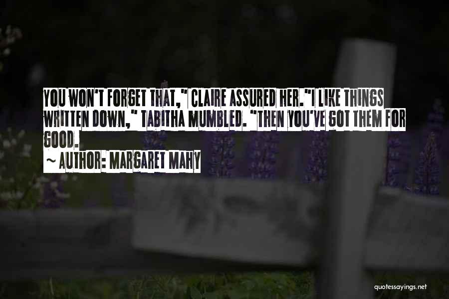 Margaret Mahy Quotes: You Won't Forget That, Claire Assured Her.i Like Things Written Down, Tabitha Mumbled. Then You've Got Them For Good.