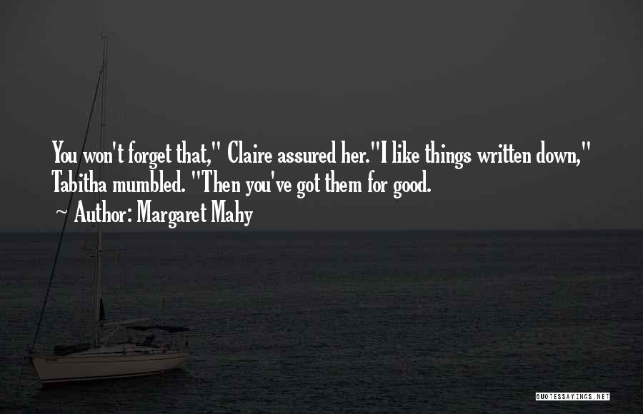 Margaret Mahy Quotes: You Won't Forget That, Claire Assured Her.i Like Things Written Down, Tabitha Mumbled. Then You've Got Them For Good.