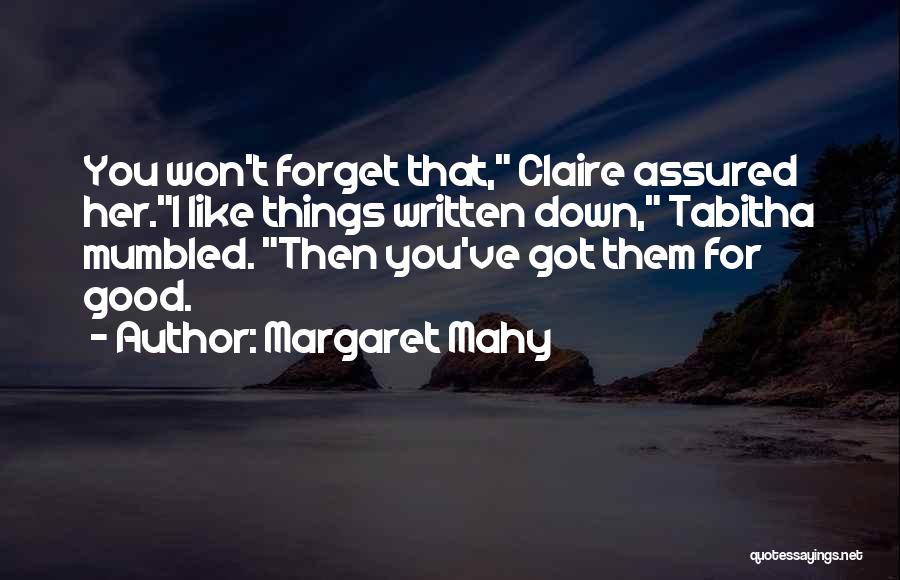 Margaret Mahy Quotes: You Won't Forget That, Claire Assured Her.i Like Things Written Down, Tabitha Mumbled. Then You've Got Them For Good.