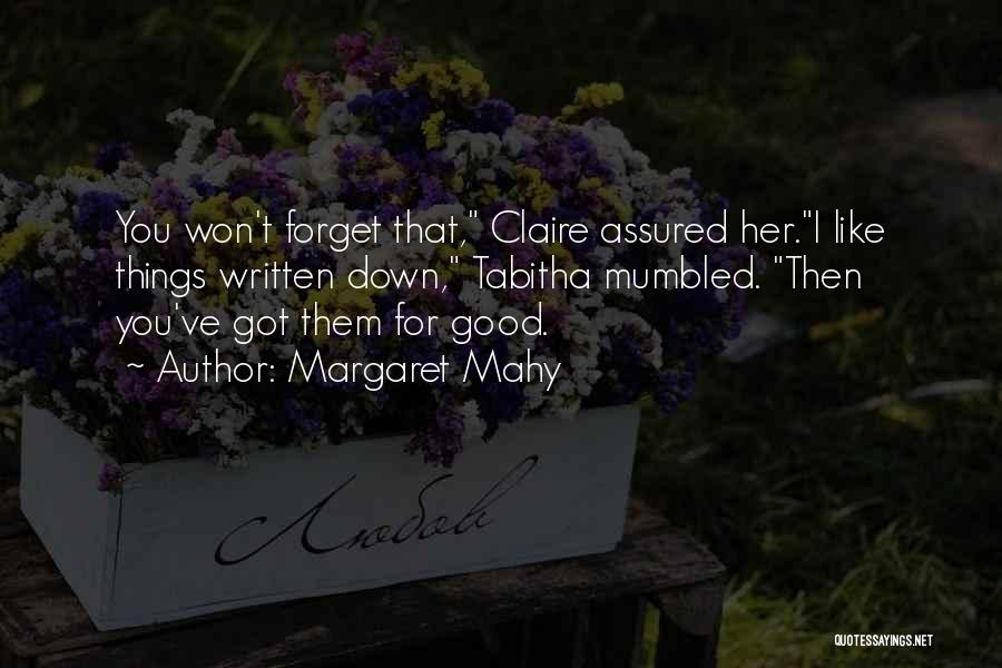 Margaret Mahy Quotes: You Won't Forget That, Claire Assured Her.i Like Things Written Down, Tabitha Mumbled. Then You've Got Them For Good.