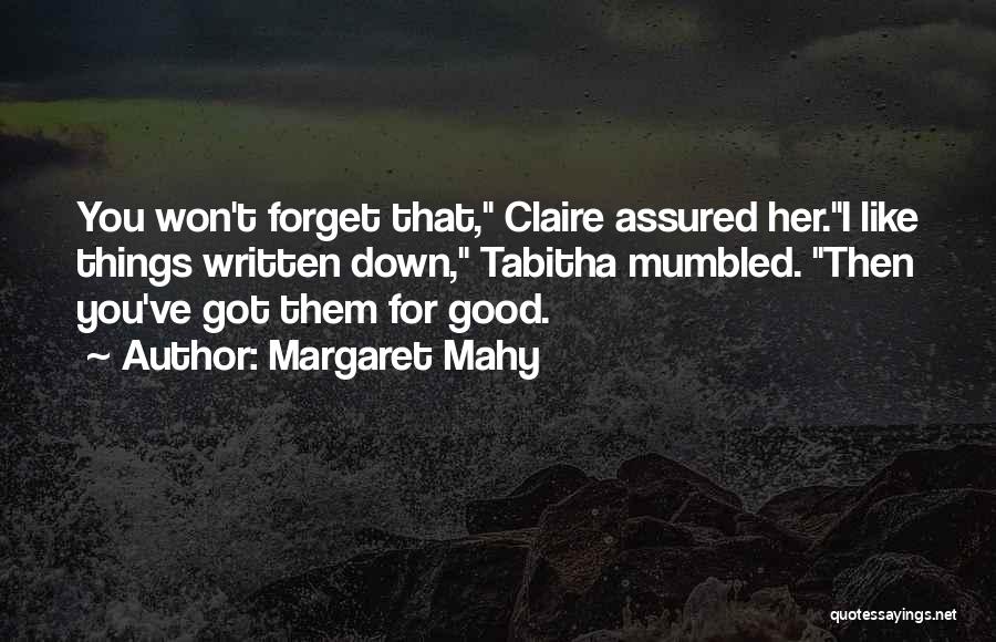 Margaret Mahy Quotes: You Won't Forget That, Claire Assured Her.i Like Things Written Down, Tabitha Mumbled. Then You've Got Them For Good.
