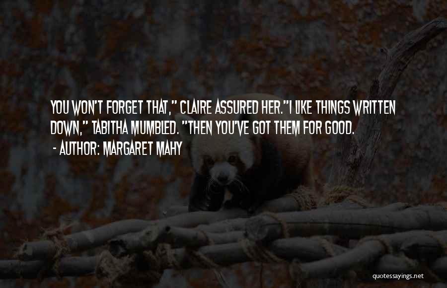 Margaret Mahy Quotes: You Won't Forget That, Claire Assured Her.i Like Things Written Down, Tabitha Mumbled. Then You've Got Them For Good.