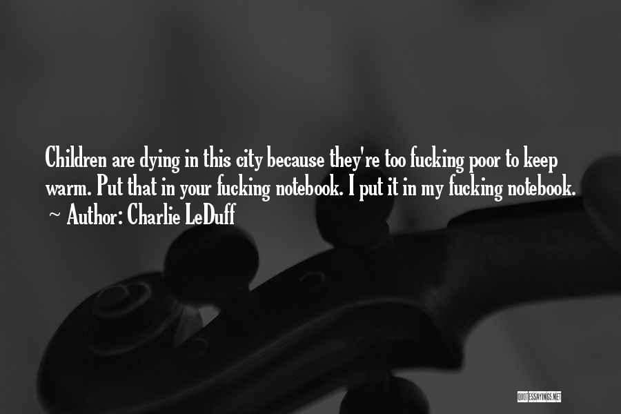 Charlie LeDuff Quotes: Children Are Dying In This City Because They're Too Fucking Poor To Keep Warm. Put That In Your Fucking Notebook.