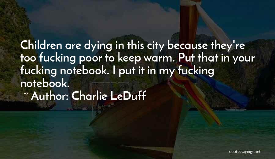 Charlie LeDuff Quotes: Children Are Dying In This City Because They're Too Fucking Poor To Keep Warm. Put That In Your Fucking Notebook.