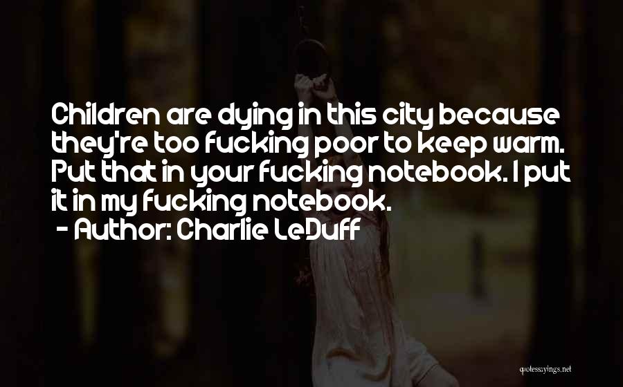 Charlie LeDuff Quotes: Children Are Dying In This City Because They're Too Fucking Poor To Keep Warm. Put That In Your Fucking Notebook.
