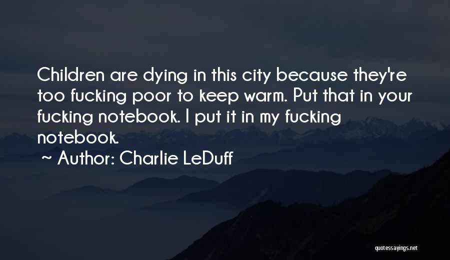 Charlie LeDuff Quotes: Children Are Dying In This City Because They're Too Fucking Poor To Keep Warm. Put That In Your Fucking Notebook.