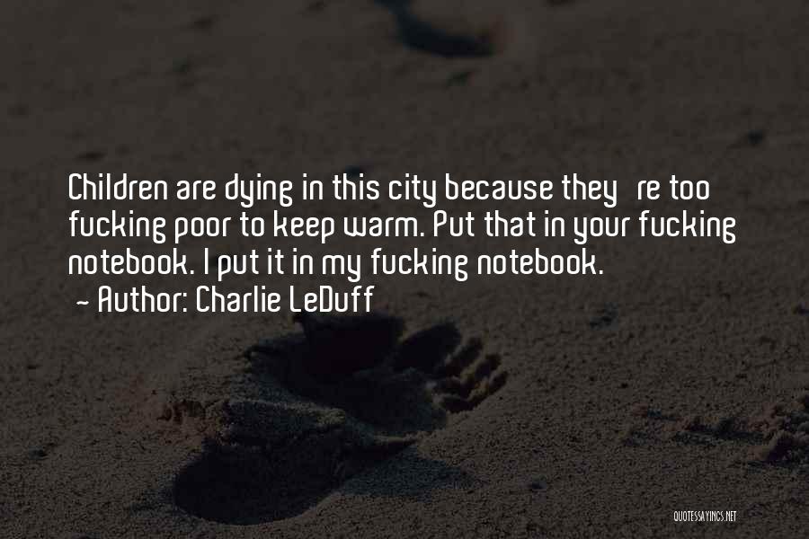 Charlie LeDuff Quotes: Children Are Dying In This City Because They're Too Fucking Poor To Keep Warm. Put That In Your Fucking Notebook.