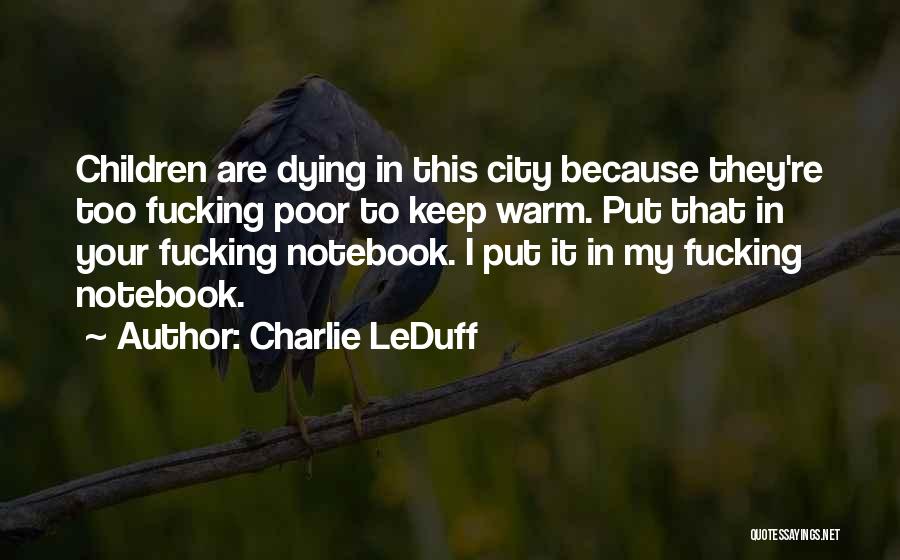 Charlie LeDuff Quotes: Children Are Dying In This City Because They're Too Fucking Poor To Keep Warm. Put That In Your Fucking Notebook.