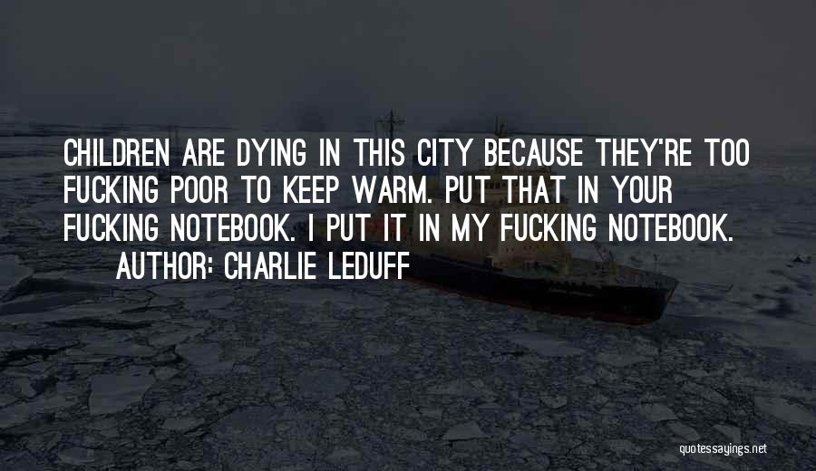Charlie LeDuff Quotes: Children Are Dying In This City Because They're Too Fucking Poor To Keep Warm. Put That In Your Fucking Notebook.