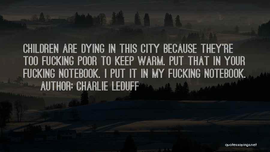 Charlie LeDuff Quotes: Children Are Dying In This City Because They're Too Fucking Poor To Keep Warm. Put That In Your Fucking Notebook.