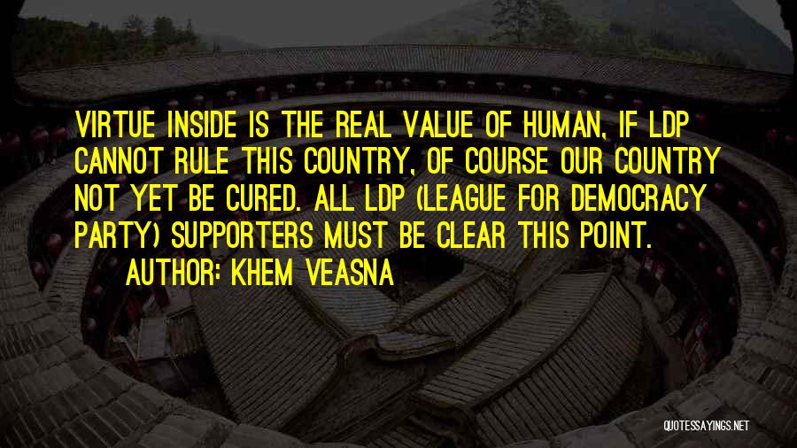 Khem Veasna Quotes: Virtue Inside Is The Real Value Of Human, If Ldp Cannot Rule This Country, Of Course Our Country Not Yet