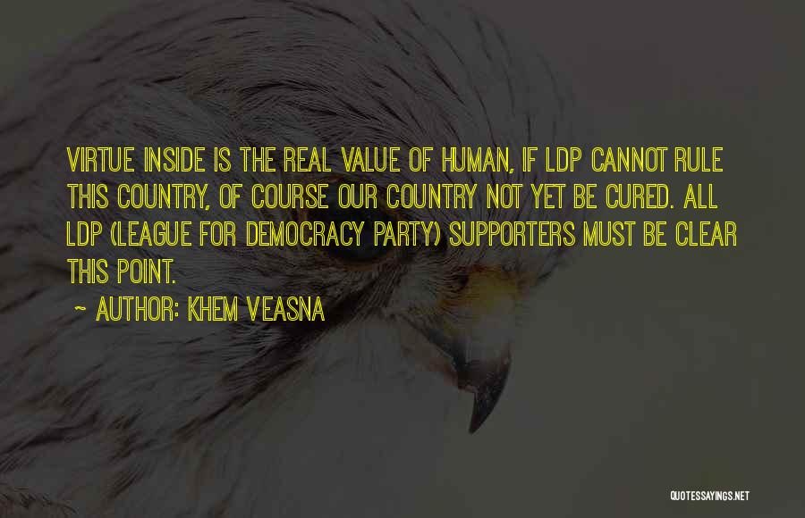 Khem Veasna Quotes: Virtue Inside Is The Real Value Of Human, If Ldp Cannot Rule This Country, Of Course Our Country Not Yet