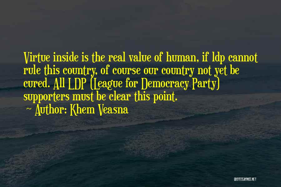 Khem Veasna Quotes: Virtue Inside Is The Real Value Of Human, If Ldp Cannot Rule This Country, Of Course Our Country Not Yet