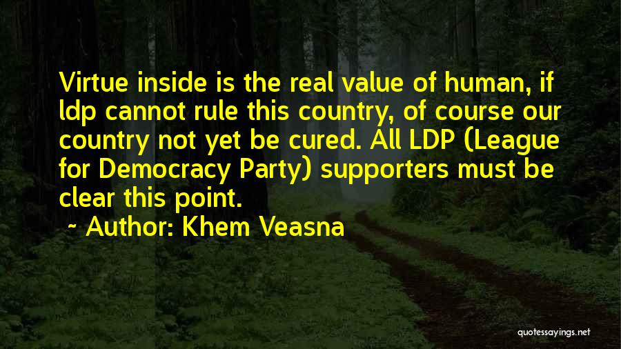 Khem Veasna Quotes: Virtue Inside Is The Real Value Of Human, If Ldp Cannot Rule This Country, Of Course Our Country Not Yet