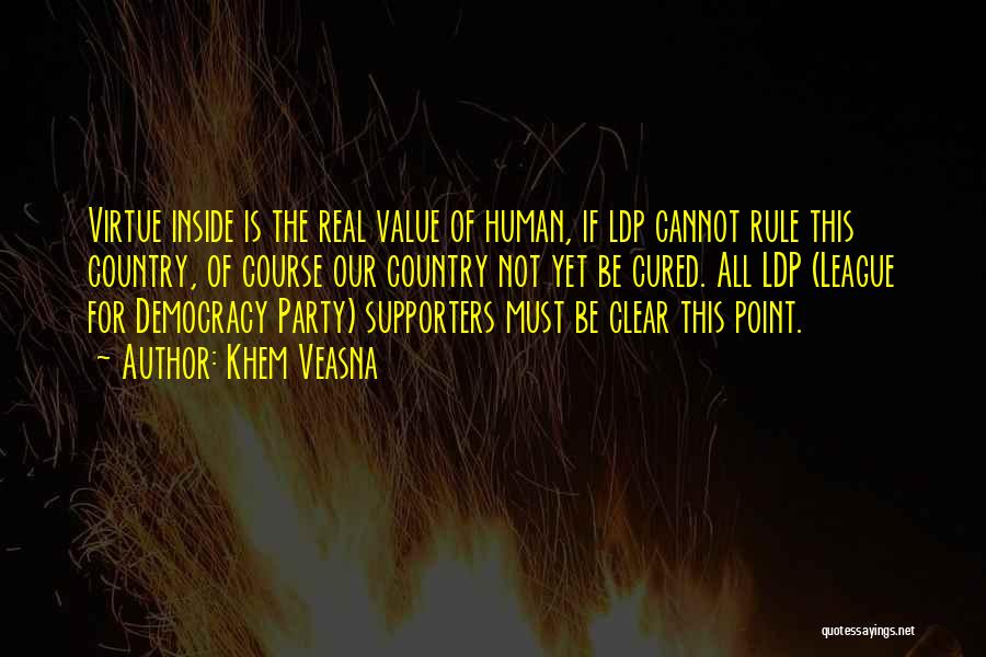 Khem Veasna Quotes: Virtue Inside Is The Real Value Of Human, If Ldp Cannot Rule This Country, Of Course Our Country Not Yet