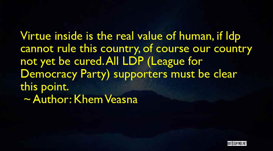 Khem Veasna Quotes: Virtue Inside Is The Real Value Of Human, If Ldp Cannot Rule This Country, Of Course Our Country Not Yet