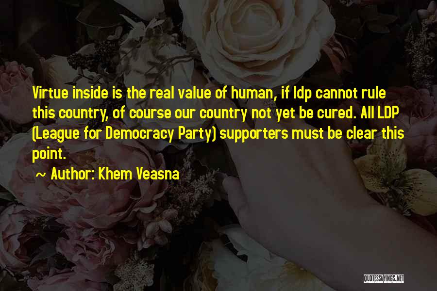 Khem Veasna Quotes: Virtue Inside Is The Real Value Of Human, If Ldp Cannot Rule This Country, Of Course Our Country Not Yet