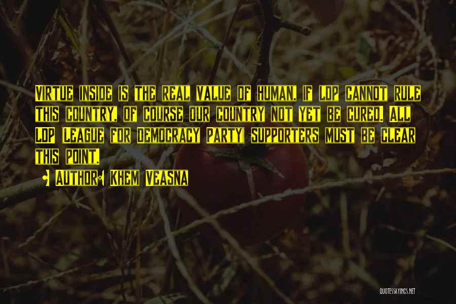 Khem Veasna Quotes: Virtue Inside Is The Real Value Of Human, If Ldp Cannot Rule This Country, Of Course Our Country Not Yet