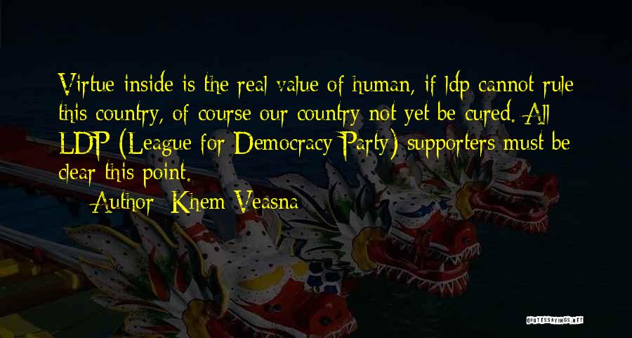 Khem Veasna Quotes: Virtue Inside Is The Real Value Of Human, If Ldp Cannot Rule This Country, Of Course Our Country Not Yet