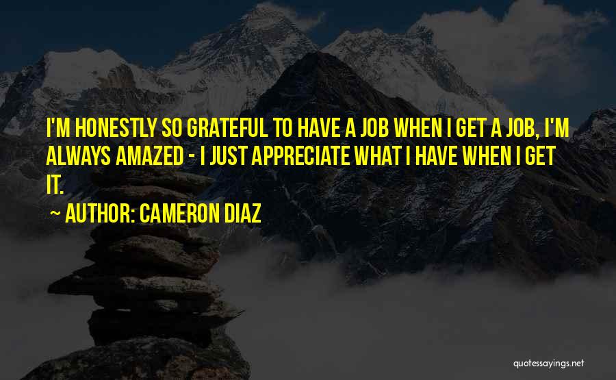 Cameron Diaz Quotes: I'm Honestly So Grateful To Have A Job When I Get A Job, I'm Always Amazed - I Just Appreciate