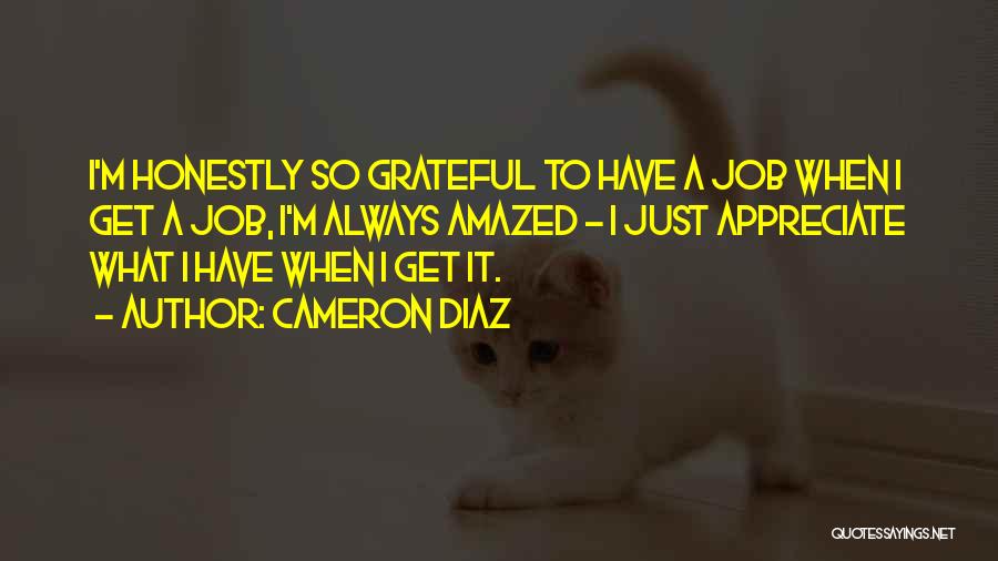 Cameron Diaz Quotes: I'm Honestly So Grateful To Have A Job When I Get A Job, I'm Always Amazed - I Just Appreciate