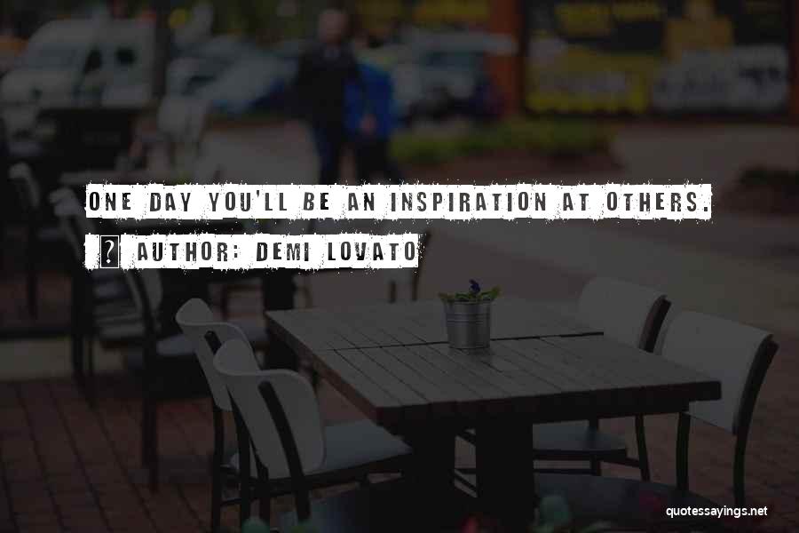 Demi Lovato Quotes: One Day You'll Be An Inspiration At Others.