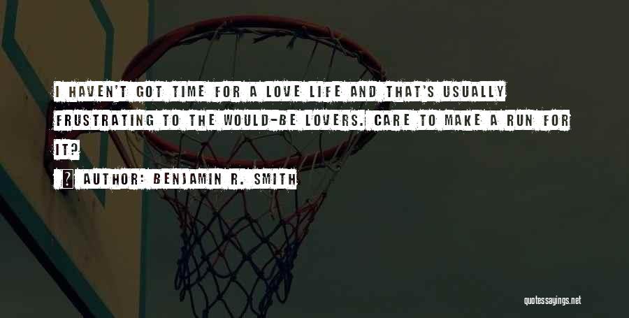 Benjamin R. Smith Quotes: I Haven't Got Time For A Love Life And That's Usually Frustrating To The Would-be Lovers. Care To Make A