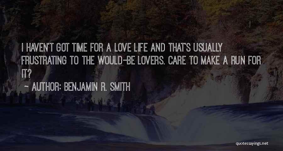 Benjamin R. Smith Quotes: I Haven't Got Time For A Love Life And That's Usually Frustrating To The Would-be Lovers. Care To Make A