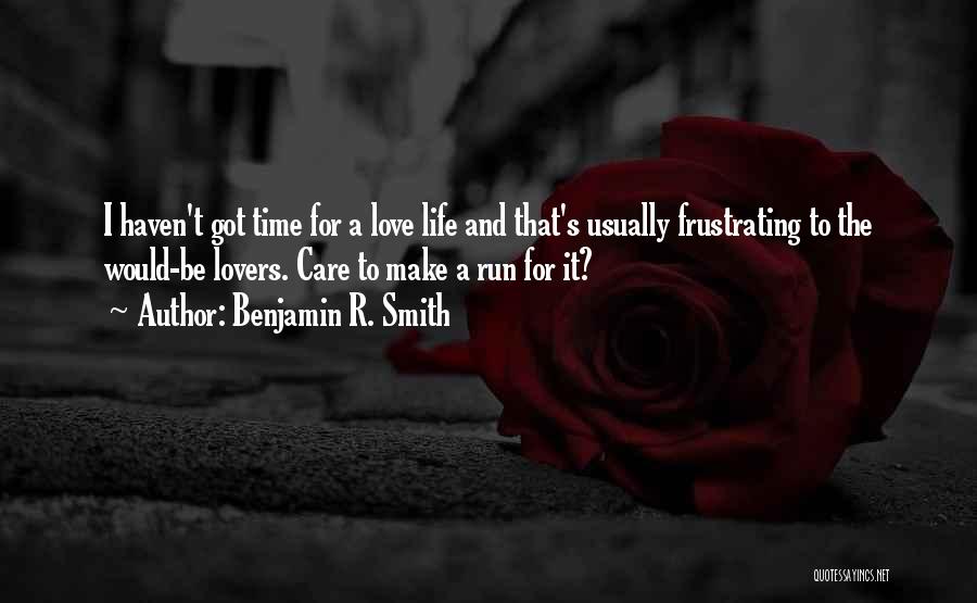 Benjamin R. Smith Quotes: I Haven't Got Time For A Love Life And That's Usually Frustrating To The Would-be Lovers. Care To Make A