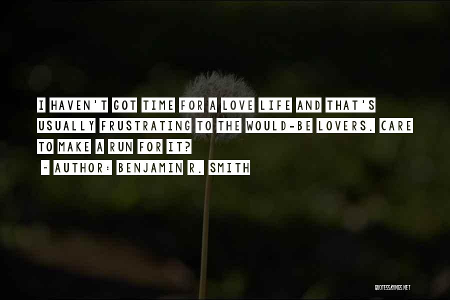 Benjamin R. Smith Quotes: I Haven't Got Time For A Love Life And That's Usually Frustrating To The Would-be Lovers. Care To Make A