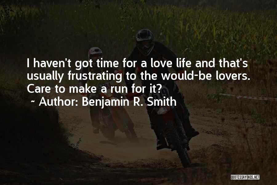 Benjamin R. Smith Quotes: I Haven't Got Time For A Love Life And That's Usually Frustrating To The Would-be Lovers. Care To Make A