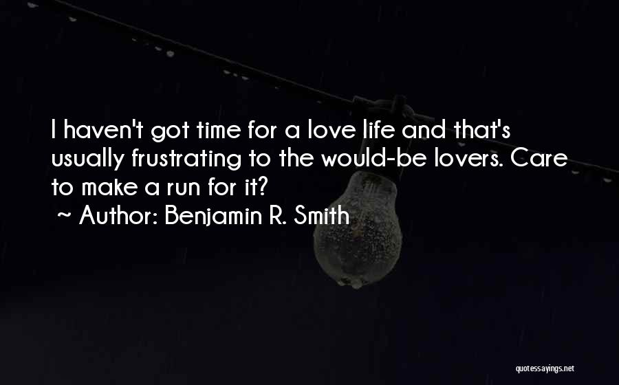 Benjamin R. Smith Quotes: I Haven't Got Time For A Love Life And That's Usually Frustrating To The Would-be Lovers. Care To Make A