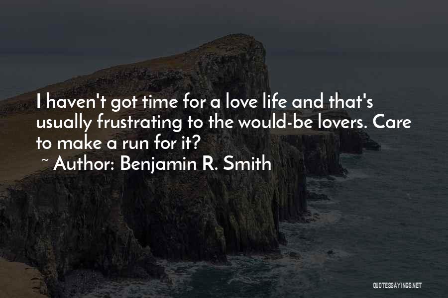 Benjamin R. Smith Quotes: I Haven't Got Time For A Love Life And That's Usually Frustrating To The Would-be Lovers. Care To Make A