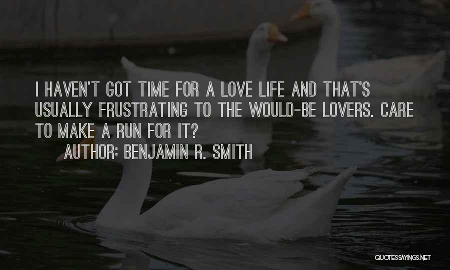 Benjamin R. Smith Quotes: I Haven't Got Time For A Love Life And That's Usually Frustrating To The Would-be Lovers. Care To Make A