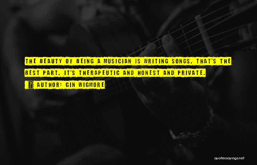 Gin Wigmore Quotes: The Beauty Of Being A Musician Is Writing Songs. That's The Best Part. It's Therapeutic And Honest And Private.