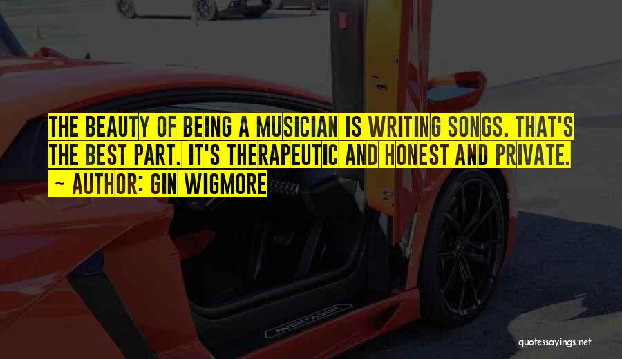 Gin Wigmore Quotes: The Beauty Of Being A Musician Is Writing Songs. That's The Best Part. It's Therapeutic And Honest And Private.