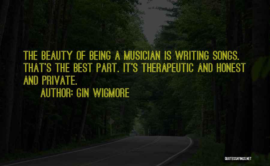 Gin Wigmore Quotes: The Beauty Of Being A Musician Is Writing Songs. That's The Best Part. It's Therapeutic And Honest And Private.