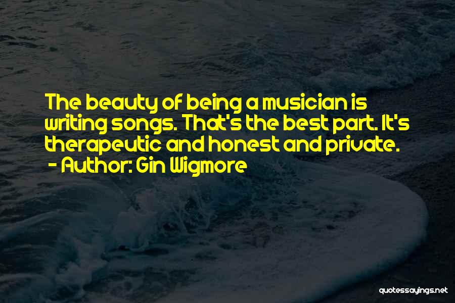 Gin Wigmore Quotes: The Beauty Of Being A Musician Is Writing Songs. That's The Best Part. It's Therapeutic And Honest And Private.