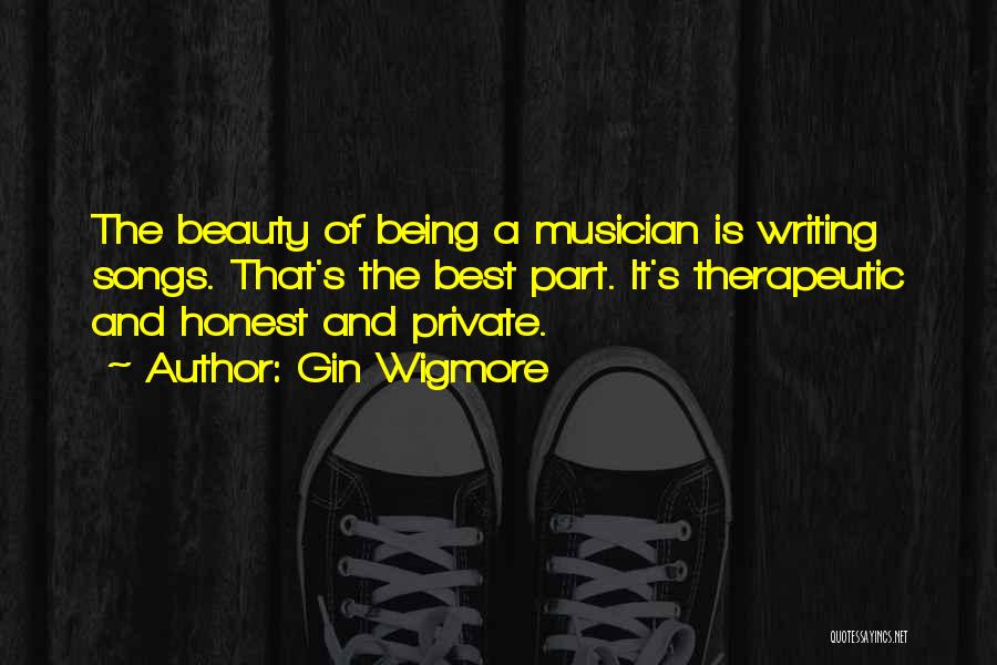 Gin Wigmore Quotes: The Beauty Of Being A Musician Is Writing Songs. That's The Best Part. It's Therapeutic And Honest And Private.