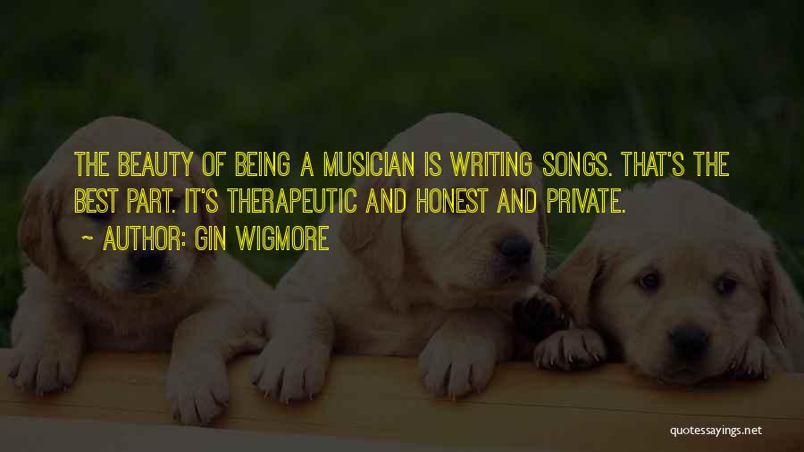 Gin Wigmore Quotes: The Beauty Of Being A Musician Is Writing Songs. That's The Best Part. It's Therapeutic And Honest And Private.