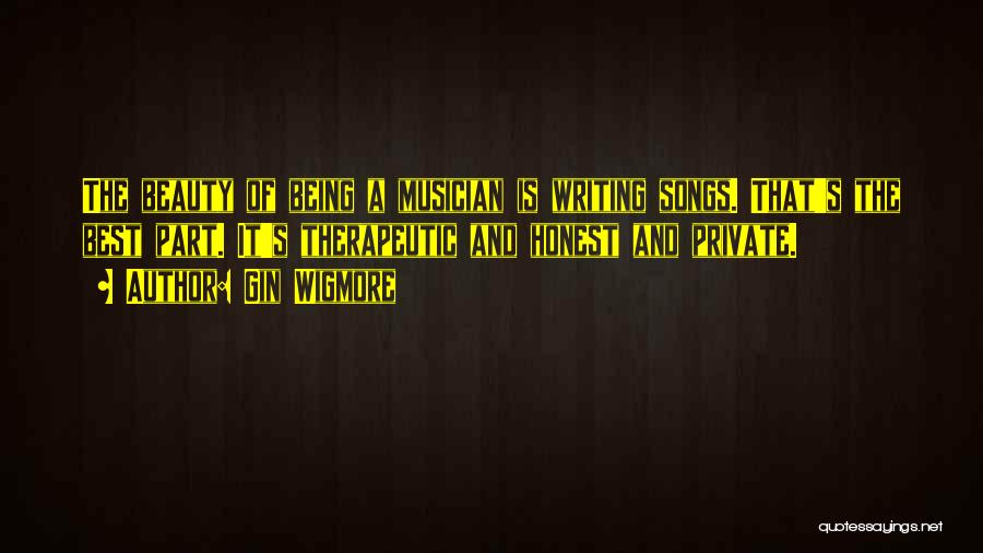 Gin Wigmore Quotes: The Beauty Of Being A Musician Is Writing Songs. That's The Best Part. It's Therapeutic And Honest And Private.