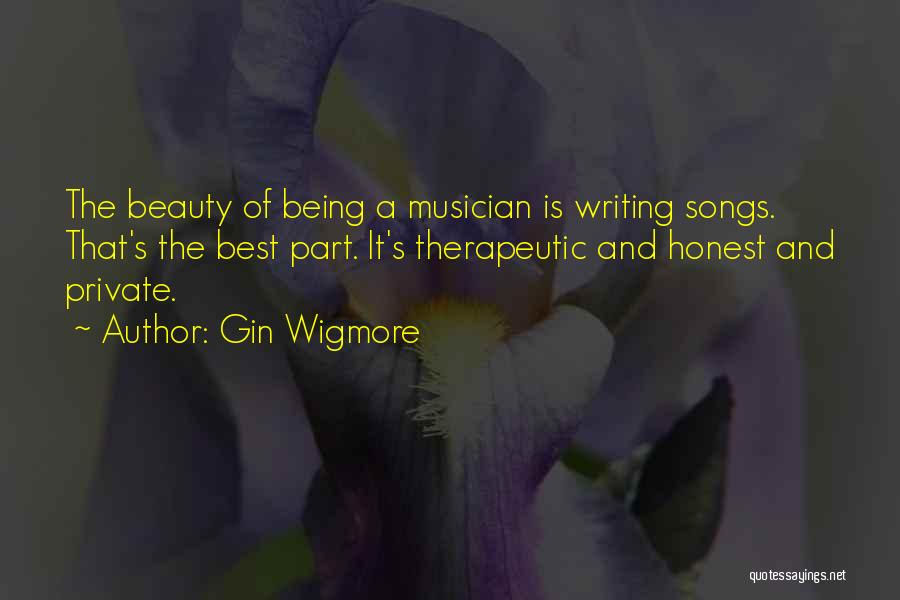 Gin Wigmore Quotes: The Beauty Of Being A Musician Is Writing Songs. That's The Best Part. It's Therapeutic And Honest And Private.