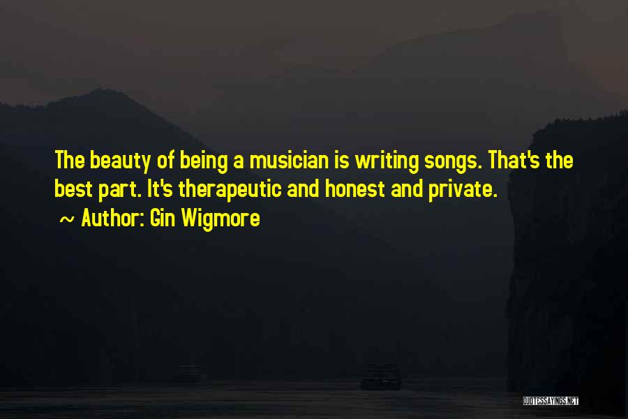 Gin Wigmore Quotes: The Beauty Of Being A Musician Is Writing Songs. That's The Best Part. It's Therapeutic And Honest And Private.