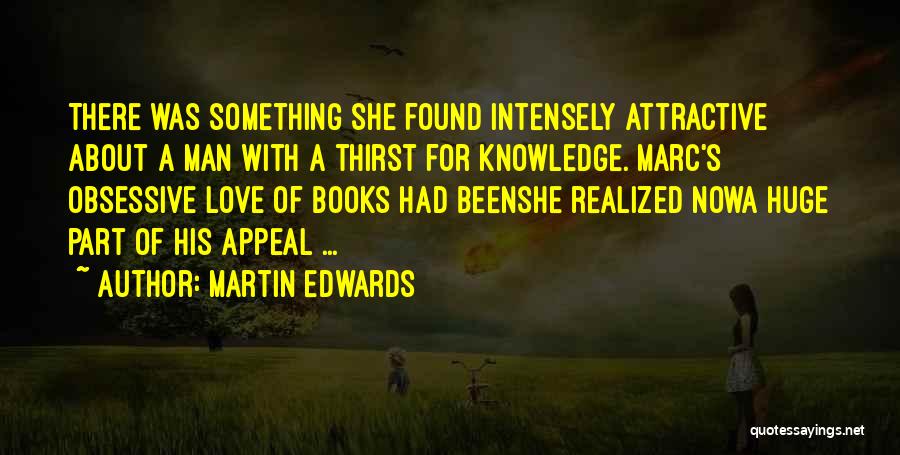 Martin Edwards Quotes: There Was Something She Found Intensely Attractive About A Man With A Thirst For Knowledge. Marc's Obsessive Love Of Books